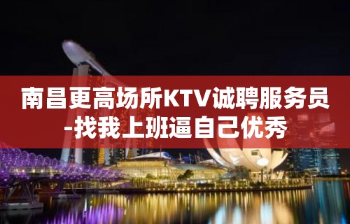 南昌更高场所KTV诚聘服务员-找我上班逼自己优秀