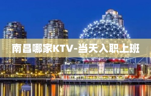 南昌哪家KTV-当天入职上班