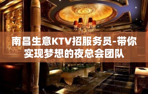 南昌生意KTV招服务员-带你实现梦想的夜总会团队