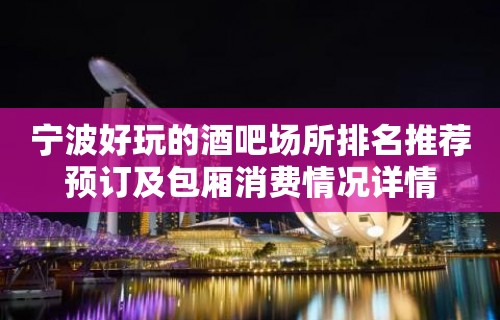 宁波好玩的酒吧场所排名推荐预订及包厢消费情况详情