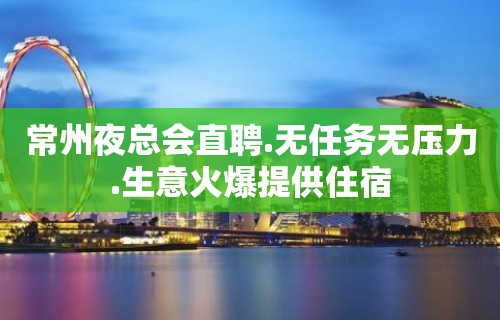 常州夜总会直聘.无任务无压力.生意火爆提供住宿