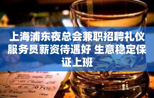 上海浦东夜总会兼职招聘礼仪服务员薪资待遇好 生意稳定保证上班