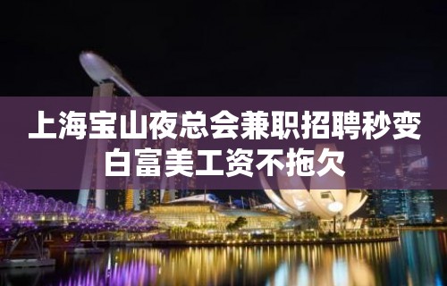 上海宝山夜总会兼职招聘秒变白富美工资不拖欠