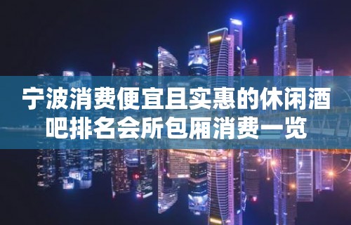 宁波消费便宜且实惠的休闲酒吧排名会所包厢消费一览