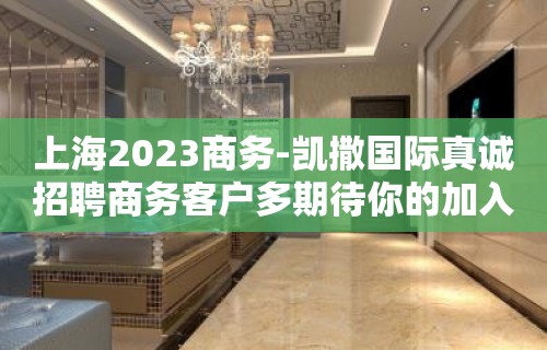 上海2023商务-凯撒国际真诚招聘商务客户多期待你的加入