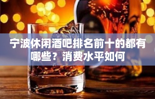 宁波休闲酒吧排名前十的都有哪些？消费水平如何