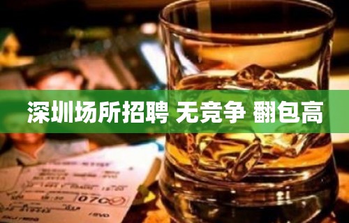 深圳场所招聘 无竞争 翻包高