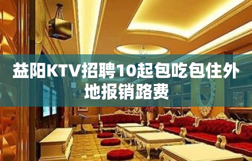 益阳KTV招聘10起包吃包住外地报销路费