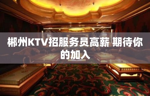 郴州KTV招服务员高薪 期待你的加入