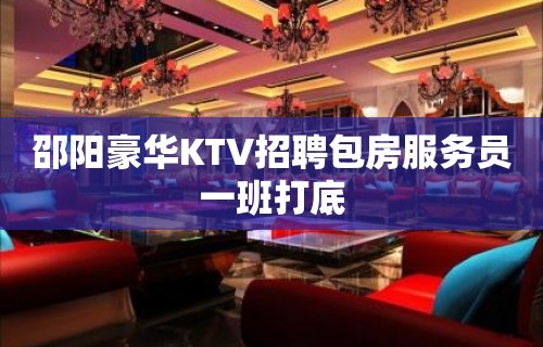 邵阳豪华KTV招聘包房服务员一班打底