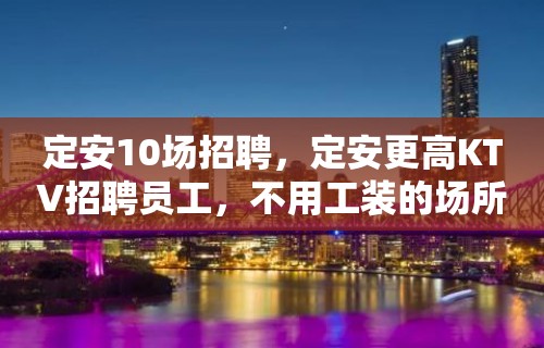 定安10场招聘，定安更高KTV招聘员工，不用工装的场所