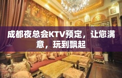 成都夜总会KTV预定，让您满意，玩到飘起