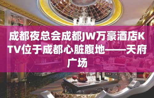 成都夜总会成都JW万豪酒店KTV位于成都心脏腹地——天府广场