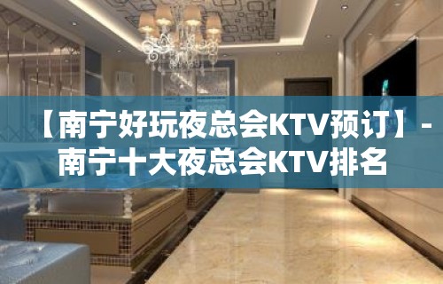 【南宁好玩夜总会KTV预订】-南宁十大夜总会KTV排名