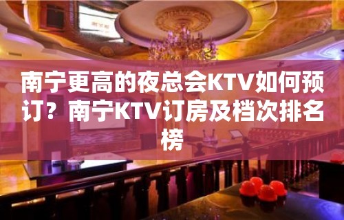 南宁更高的夜总会KTV如何预订？南宁KTV订房及档次排名榜