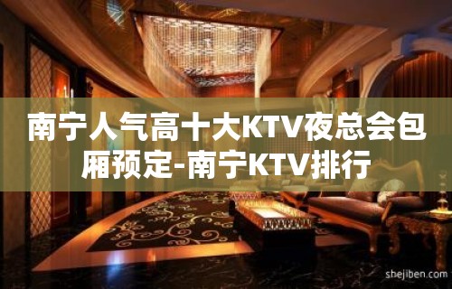 南宁人气高十大KTV夜总会包厢预定-南宁KTV排行