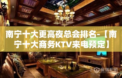 南宁十大更高夜总会排名-【南宁十大商务KTV来电预定】