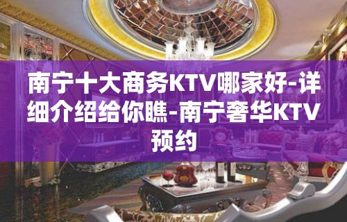 南宁十大商务KTV哪家好-详细介绍给你瞧-南宁奢华KTV预约