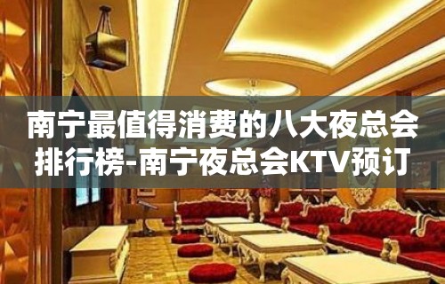 南宁最值得消费的八大夜总会排行榜-南宁夜总会KTV预订