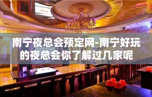 南宁夜总会预定网-南宁好玩的夜总会你了解过几家呢