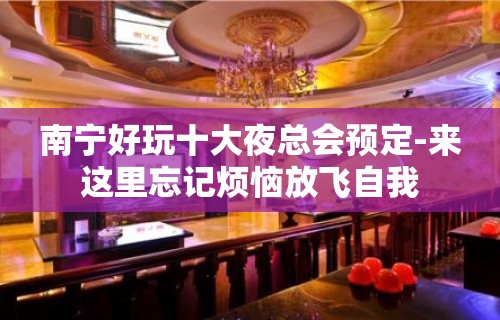 南宁好玩十大夜总会预定-来这里忘记烦恼放飞自我