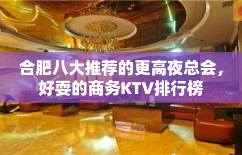 合肥八大推荐的更高夜总会，好耍的商务KTV排行榜