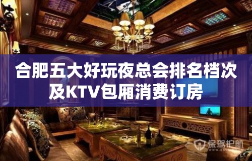 合肥五大好玩夜总会排名档次及KTV包厢消费订房