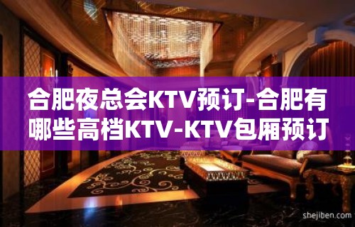 合肥夜总会KTV预订-合肥有哪些高档KTV-KTV包厢预订