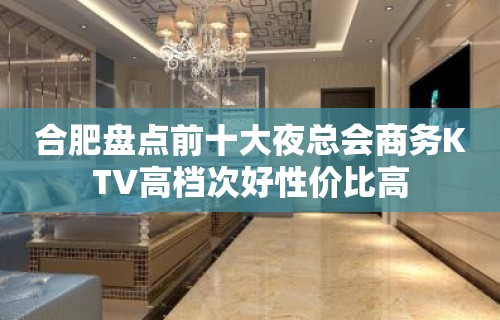 合肥盘点前十大夜总会商务KTV高档次好性价比高