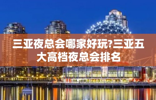 三亚夜总会哪家好玩?三亚五大高档夜总会排名