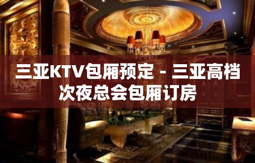 三亚KTV包厢预定－三亚高档次夜总会包厢订房