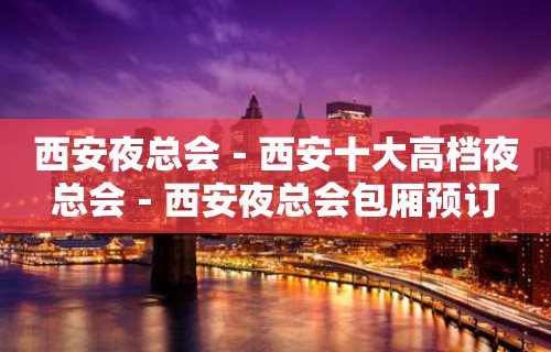 西安夜总会－西安十大高档夜总会－西安夜总会包厢预订