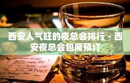 西安人气旺的夜总会排行－西安夜总会包厢预订