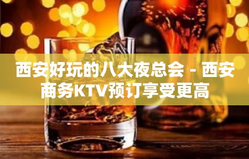 西安好玩的八大夜总会－西安商务KTV预订享受更高