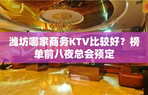 潍坊哪家商务KTV比较好？榜单前八夜总会预定