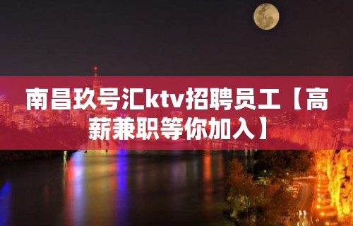 南昌玖号汇ktv招聘员工【高薪兼职等你加入】