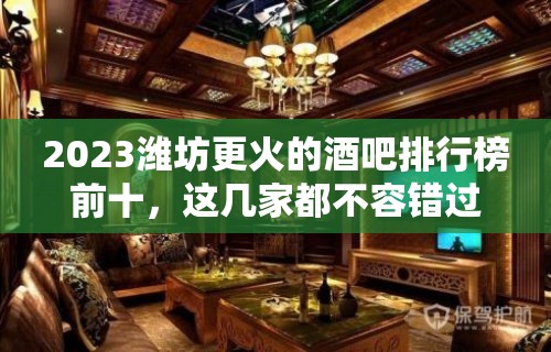 2023潍坊更火的酒吧排行榜前十，这几家都不容错过