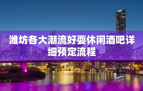 潍坊各大潮流好耍休闲酒吧详细预定流程