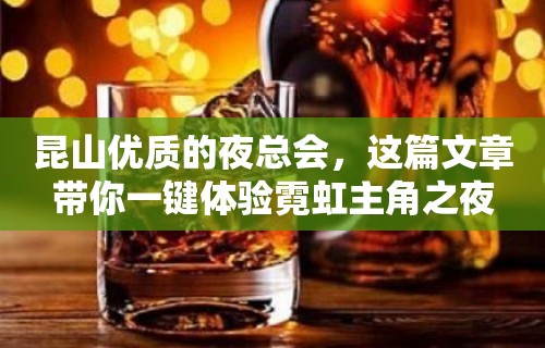 昆山优质的夜总会，这篇文章带你一键体验霓虹主角之夜