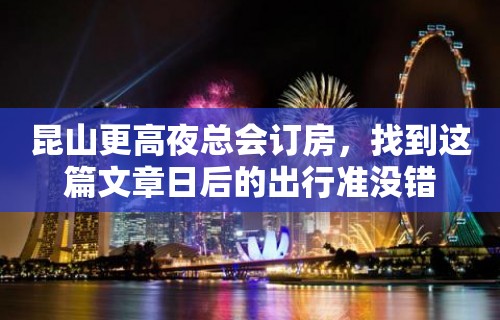 昆山更高夜总会订房，找到这篇文章日后的出行准没错