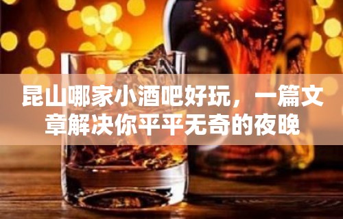 昆山哪家小酒吧好玩，一篇文章解决你平平无奇的夜晚