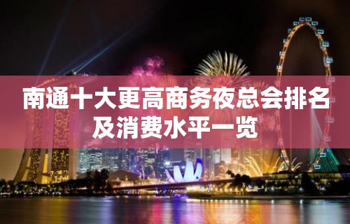 南通十大更高商务夜总会排名及消费水平一览