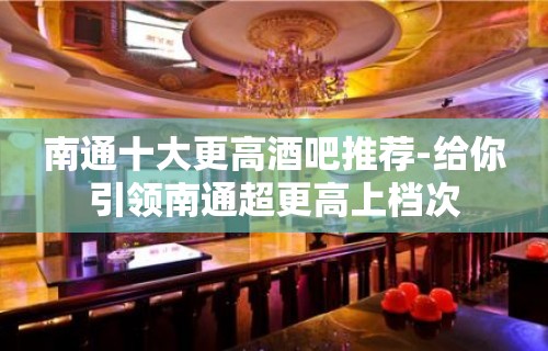 南通十大更高酒吧推荐-给你引领南通超更高上档次