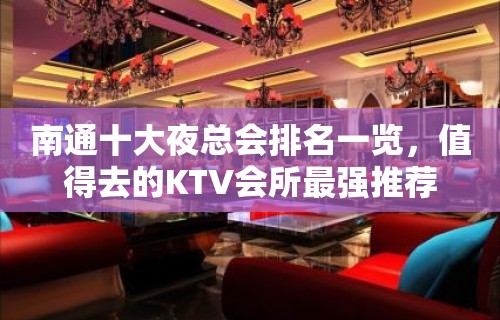 南通十大夜总会排名一览，值得去的KTV会所最强推荐