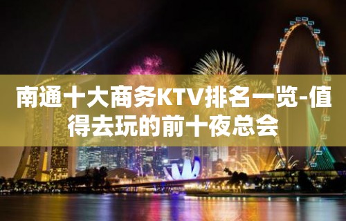 南通十大商务KTV排名一览-值得去玩的前十夜总会