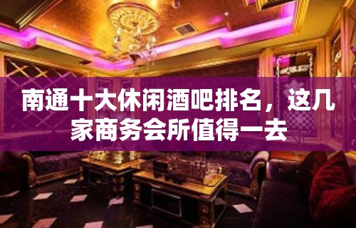 南通十大休闲酒吧排名，这几家商务会所值得一去