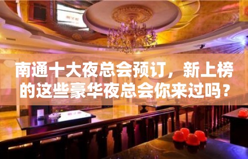 南通十大夜总会预订，新上榜的这些豪华夜总会你来过吗？