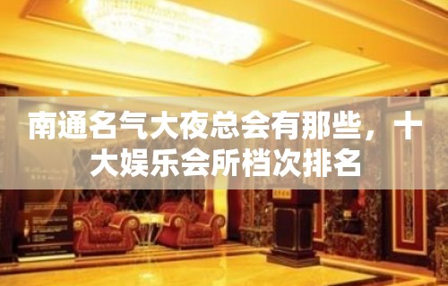 南通名气大夜总会有那些，十大娱乐会所档次排名