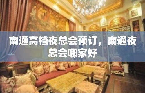 南通高档夜总会预订，南通夜总会哪家好