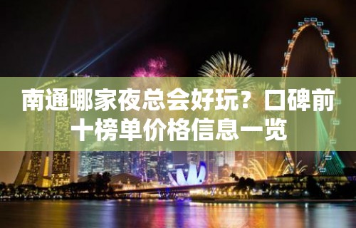 南通哪家夜总会好玩？口碑前十榜单价格信息一览